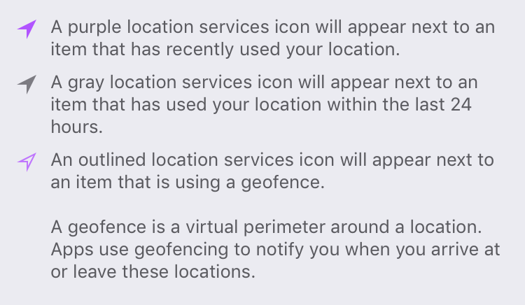 A purple location services icon will appear next to an item that has recently used your location. A gray location services icon will appear next to an item that has used your location within the last 24 hours. An outlined location services icon will appear next to an item that is using a geofence.
